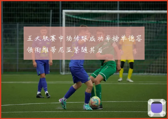五大联赛中场传球成功率榜单德容领衔维蒂尼亚紧随其后