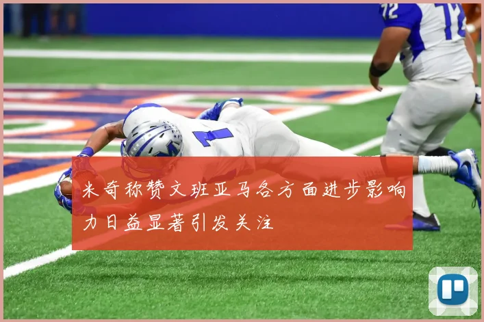 米奇称赞文班亚马各方面进步影响力日益显著引发关注