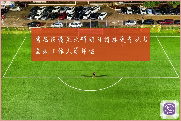 博尼伤情无大碍明日将接受齐沃与国米工作人员评估