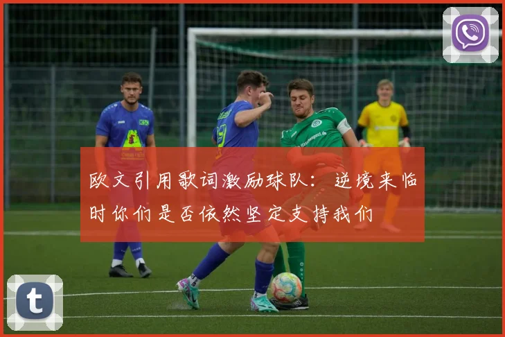 欧文引用歌词激励球队：逆境来临时你们是否依然坚定支持我们