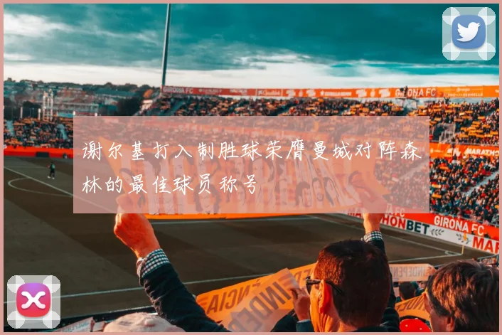 谢尔基打入制胜球荣膺曼城对阵森林的最佳球员称号