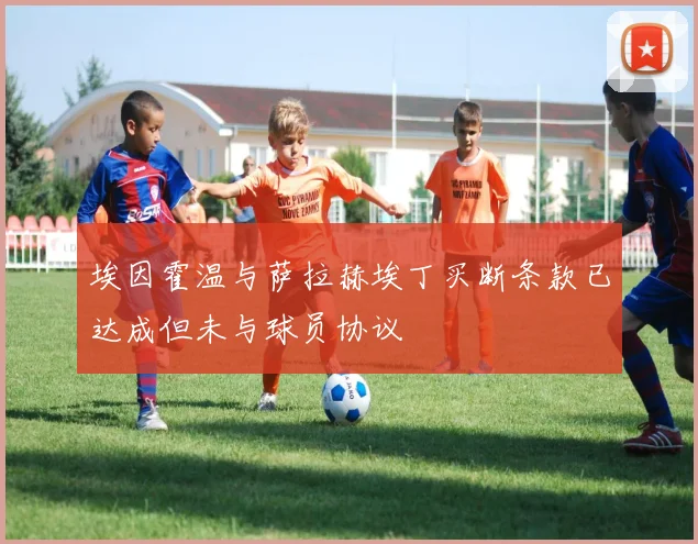 埃因霍温与萨拉赫埃丁买断条款已达成但未与球员协议