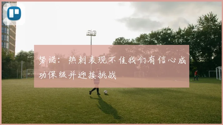 努诺：热刺表现不佳我们有信心成功保级并迎接挑战
