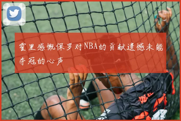 霍里感慨保罗对NBA的贡献遗憾未能夺冠的心声