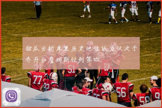 甜瓜分析库里历史地位认为仅次于乔丹和詹姆斯位列第四