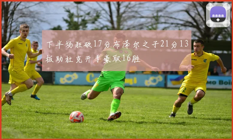 下半场狂砍17分布泽尔之子21分13板助杜克开季豪取16胜