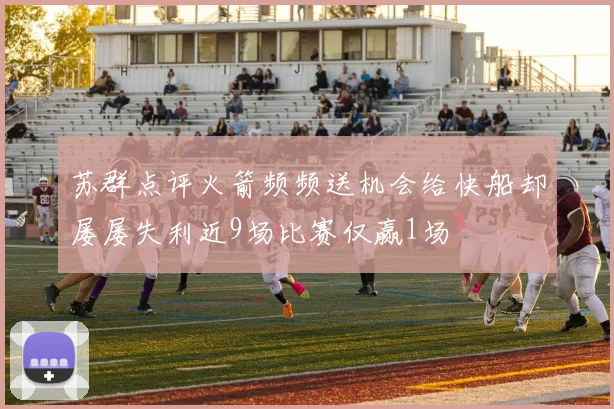 苏群点评火箭频频送机会给快船却屡屡失利近9场比赛仅赢1场
