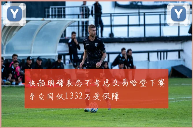 快船明确表态不考虑交易哈登下赛季合同仅1332万受保障