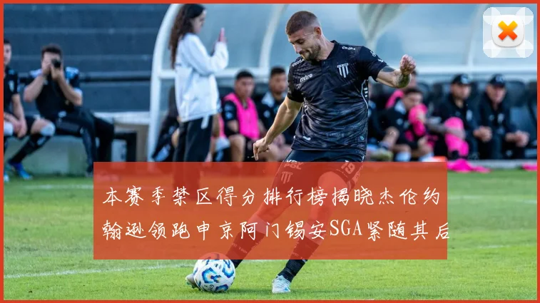 本赛季禁区得分排行榜揭晓杰伦约翰逊领跑申京阿门锡安SGA紧随其后