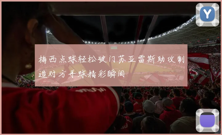 梅西点球轻松破门苏亚雷斯助攻制造对方手球精彩瞬间