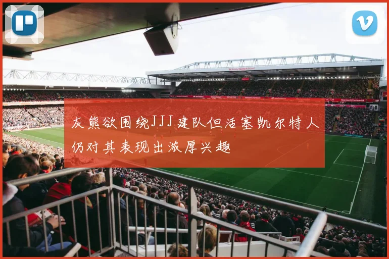 灰熊欲围绕JJJ建队但活塞凯尔特人仍对其表现出浓厚兴趣