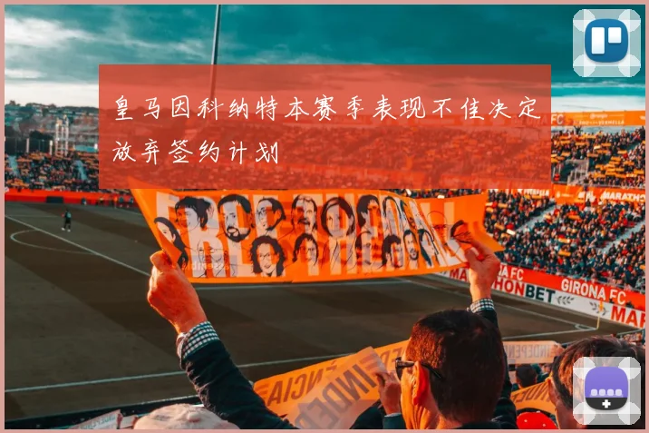 皇马因科纳特本赛季表现不佳决定放弃签约计划