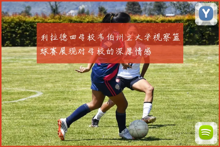 利拉德回母校韦伯州立大学视察篮球赛展现对母校的深厚情感