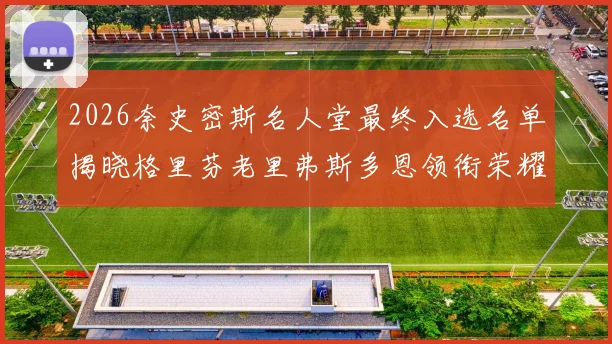 2026奈史密斯名人堂最终入选名单揭晓格里芬老里弗斯多恩领衔荣耀时刻