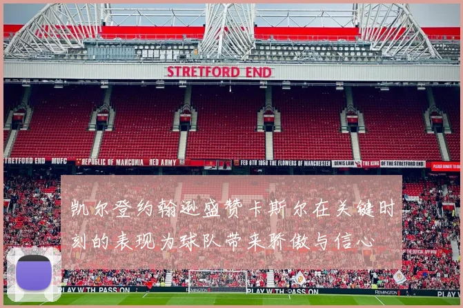 凯尔登约翰逊盛赞卡斯尔在关键时刻的表现为球队带来骄傲与信心